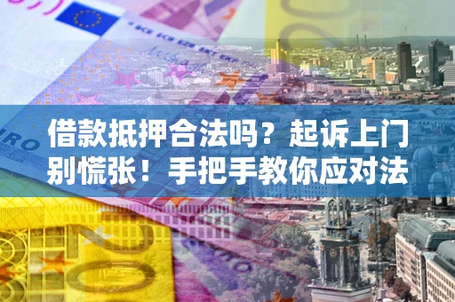 武汉借款抵押合法吗？起诉上门别慌张！手把手教你应对法律程序