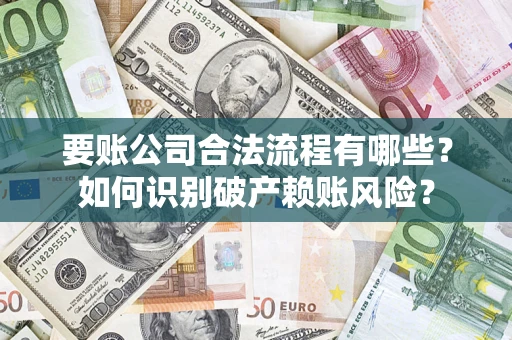 武汉要账公司合法流程有哪些？如何识别破产赖账风险？