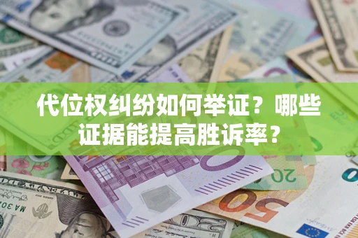 武汉代位权纠纷如何举证？哪些证据能提高胜诉率？