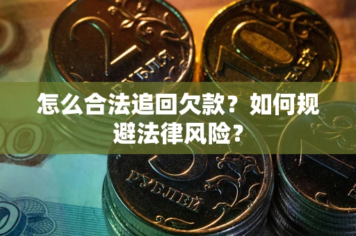武汉怎么合法追回欠款？如何规避法律风险？