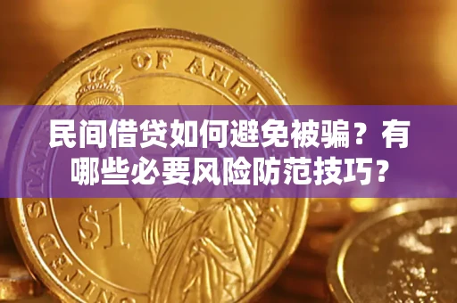 武汉民间借贷如何避免被骗？有哪些必要风险防范技巧？