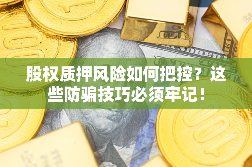 武汉股权质押风险如何把控？这些防骗技巧必须牢记！