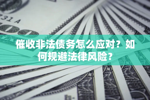 武汉催收非法债务怎么应对？如何规避法律风险？
