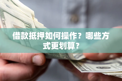 武汉借款抵押如何操作？哪些方式更划算？