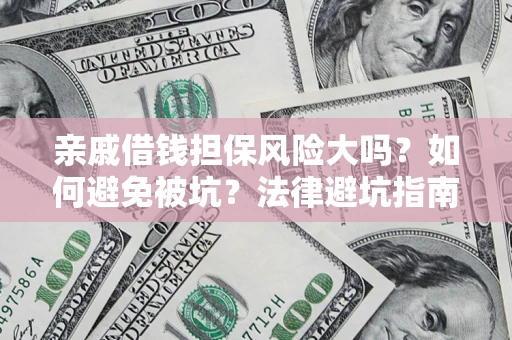 武汉亲戚借钱担保风险大吗？如何避免被坑？法律避坑指南