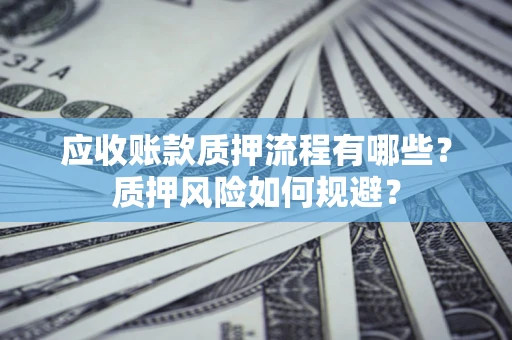 武汉应收账款质押流程有哪些？质押风险如何规避？