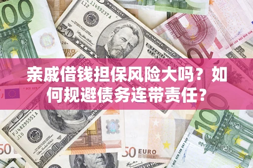 武汉亲戚借钱担保风险大吗？如何规避债务连带责任？