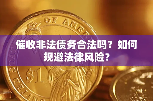 武汉催收非法债务合法吗？如何规避法律风险？