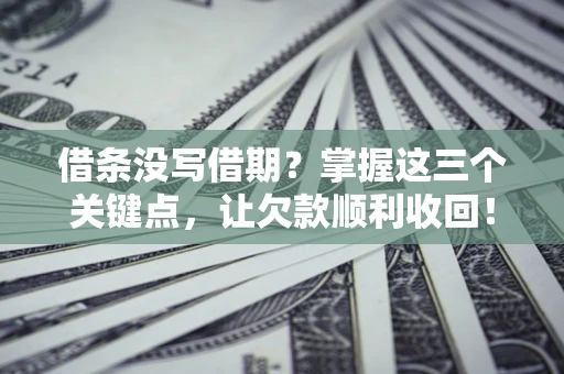 武汉借条没写借期？掌握这三个关键点，让欠款顺利收回！