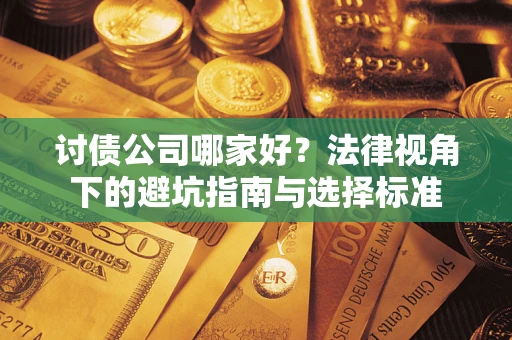 武汉讨债公司哪家好？法律视角下的避坑指南与选择标准