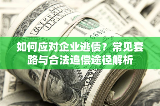 武汉如何应对企业逃债？常见套路与合法追偿途径解析