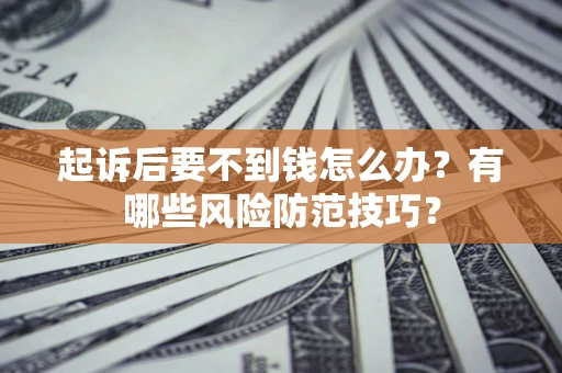 武汉起诉后要不到钱怎么办?有哪些风险防范技巧? 武汉起诉后要不到钱怎么办?有哪些风险防范技巧?