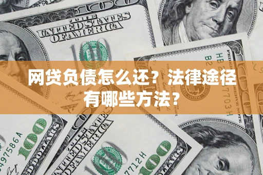 武汉网贷负债怎么还？法律途径有哪些方法？