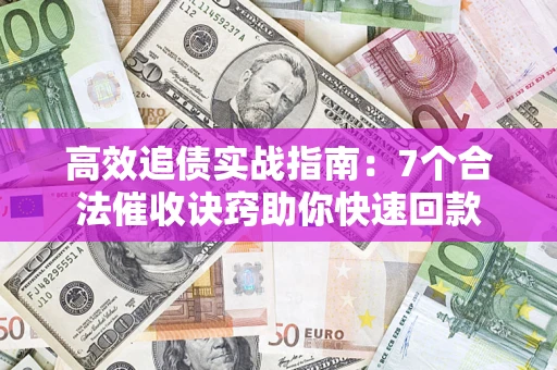 武汉高效追债实战指南：7个合法催收诀窍助你快速回款
