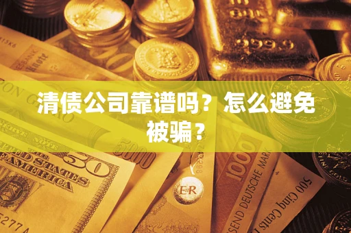武汉清债公司靠谱吗？怎么避免被骗？