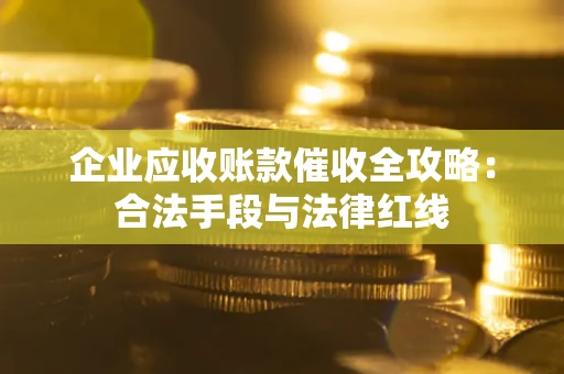 武汉企业应收账款催收全攻略：合法手段与法律红线