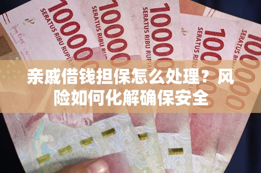 武汉亲戚借钱担保怎么处理？风险如何化解确保安全