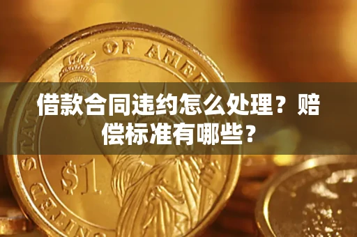武汉借款合同违约怎么处理？赔偿标准有哪些？