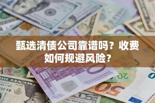 武汉甄选清债公司靠谱吗？收费如何规避风险？
