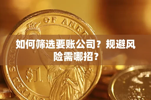武汉如何筛选要账公司？规避风险需哪招？