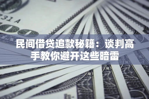 武汉民间借贷追款秘籍：谈判高手教你避开这些暗雷