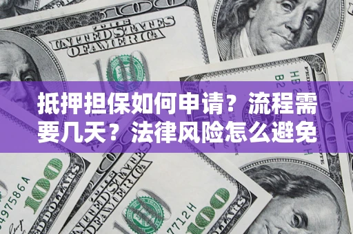 武汉抵押担保如何申请？流程需要几天？法律风险怎么避免？避坑指南