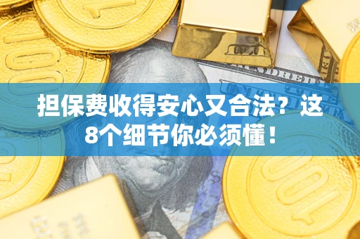 武汉担保费收得安心又合法？这8个细节你必须懂！