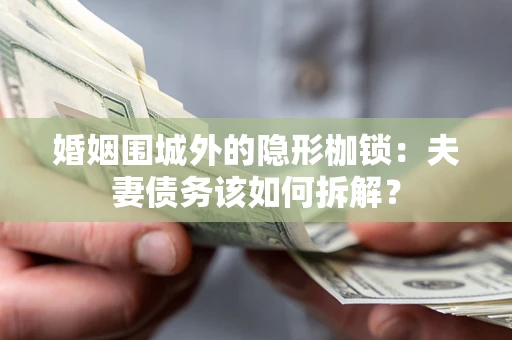 武汉婚姻围城外的隐形枷锁：夫妻债务该如何拆解？