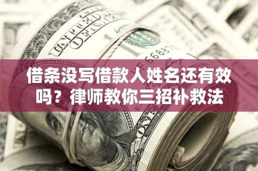 武汉借条没写借款人姓名还有效吗？律师教你三招补救法