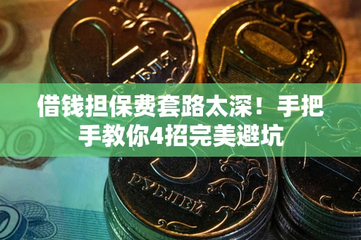 武汉借钱担保费套路太深！手把手教你4招完美避坑