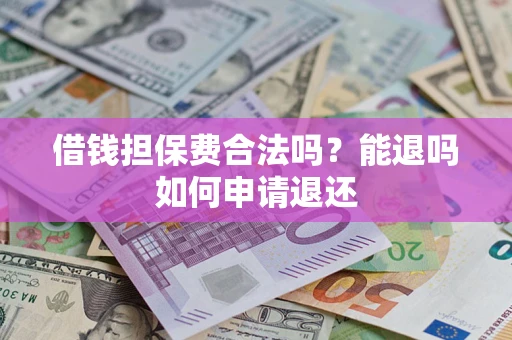 武汉借钱担保费合法吗？能退吗如何申请退还