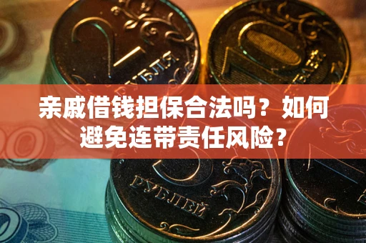 武汉亲戚借钱担保合法吗？如何避免连带责任风险？