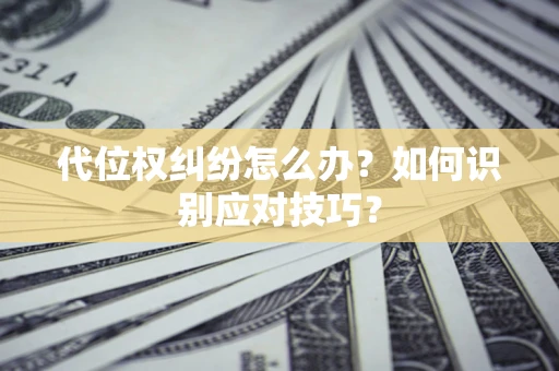 武汉代位权纠纷怎么办？如何识别应对技巧？