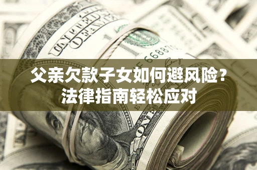 武汉父亲欠款子女如何避风险？法律指南轻松应对