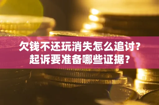 武汉欠钱不还玩消失怎么追讨？起诉要准备哪些证据？