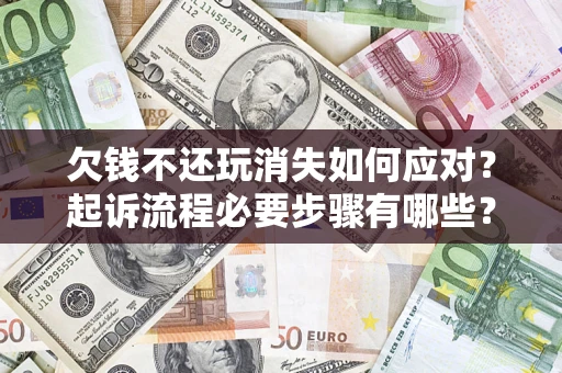 武汉欠钱不还玩消失如何应对？起诉流程必要步骤有哪些？