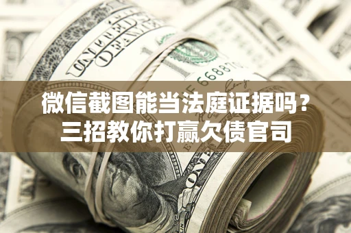武汉微信截图能当法庭证据吗？三招教你打赢欠债官司