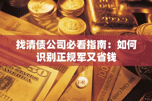 武汉找清债公司必看指南：如何识别正规军又省钱