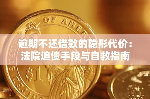 武汉逾期不还借款的隐形代价：法院追债手段与自救指南