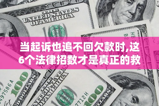 武汉当起诉也追不回欠款时,这6个法律招数才是真正的救命稻草