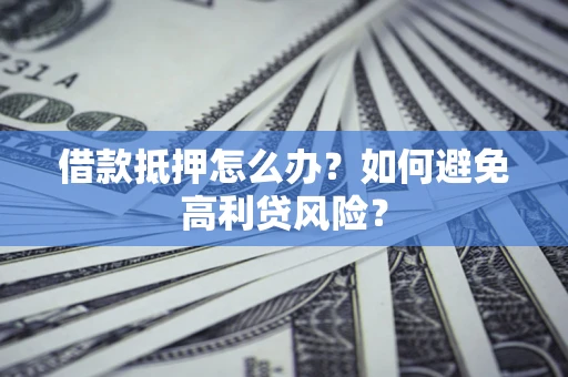 武汉借款抵押怎么办？如何避免高利贷风险？