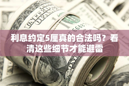 武汉利息约定5厘真的合法吗？看清这些细节才能避雷