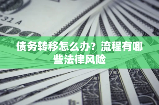武汉债务转移怎么办？流程有哪些法律风险
