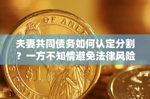 武汉夫妻共同债务如何认定分割？一方不知情避免法律风险必看！