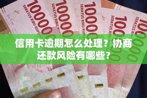 武汉信用卡逾期怎么处理？协商还款风险有哪些？